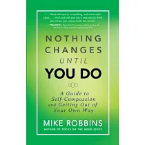 Nothing Changes Until You Do： A Guide to Self─Compassion and Getting Out of Your Own Way