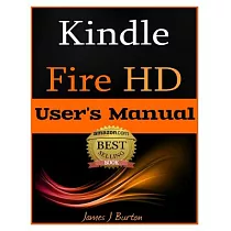 Kindle Fire HD User’s Manual： The Ultimate Guide to Getting Started， Tips， Tricks， Applications and More