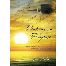 Thinking on Purpose： Creating the Life of Your Dreams Through Constructive， Disciplined Thinking