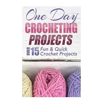 One Day Crocheting Projects： Over 15 Fun & Quick Crochet Projects