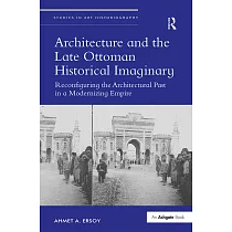 Architecture and the Late Ottoman Historical Imaginary： Reconfiguring the Architectural Past in a Modernizing Empire