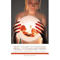 What You Say to Your Child Really Does Matter!!!： Starting from the Moment of Conception to Death!!!