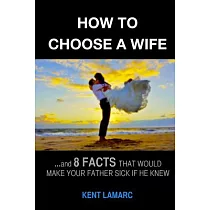How to Choose a Wife： ...and 8 Facts That Would Make Your Father Sick If He Knew