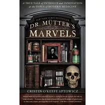 Dr. Mutter’s Marvels： A True Tale of Intrigue and Innovation at the Dawn of Modern Medicine