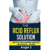 The Acid Reflux Solution： How to Get Rid of Heartburn， Indigestion and Acid Reflux…. for Good!