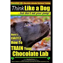 Think Like a Dog ─ But Don’t Eat Your Poop!： Chocolate Labrador Retriever Training