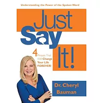 Just Say It!： Four Phrases That Will Change Your Life Forever!