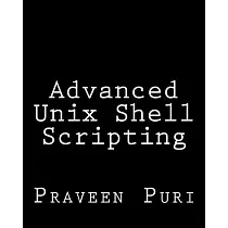 Advanced Unix Shell Scripting： How to Reduce Your Labor and Increase Your Effectiveness Through Mastery of Unix Shell Scripting