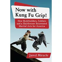 Now With Kung Fu Grip!： How Bodybuilders， Soldiers and a Hairdresser Reinvented Martial Arts for America