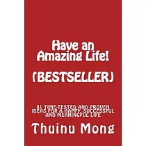 Have a Great Life!： 81 Time Tested and Proven Ideas for a Happy， Successful and Meaningful Life