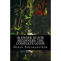 Blender 3D for Beginners： The Complete Guide： The Complete Beginner’s Guide to Getting Started with Navigating， Modeling， Animating， Texturing，