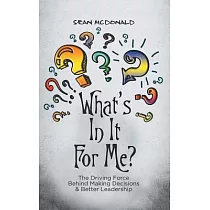 What’s in It for Me?： The Driving Force Behind Making Decisions & Better Leadership