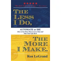The Less I Do， the More I Make： Automate or Die... How to Get More Done in Less Time and Take Your Life Back