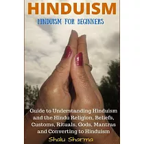 Hinduism： Hinduism for Beginners： Guide to Understanding Hinduism and the Hindu Religion， Beliefs， Customs， Rituals， Gods， Mantr