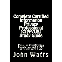 Complete Certified Information Privacy Professional Cipp/Us： Pass the Certification Foundation and Cipp/Us Exams With Ease!