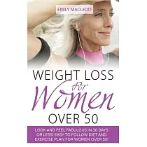Weight Loss for Women over 50： Look and Feel Fabulous in 30 Days or Less! Easy to Follow Diet and Exercise Plan for Women over 5