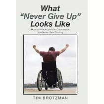What Never Give Up Looks Like： How to Rise Above the Catastrophe You Never Saw Coming