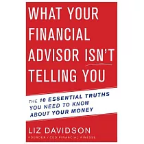 What Your Financial Advisor Isn’t Telling You： The 10 Essential Truths You Need to Know About Your Money