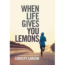 When Life Gives You Lemons： A Collection of Short Stories
