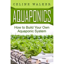 Aquaponics： How to Build Your Own Aquaponic System