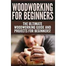Woodworking for Beginners： The Ultimate Woodworking Guide and Projects for Beginners!