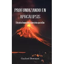 Profundizando En Apocalipsis： El Fin De Los Tiempos Visto a Través De Los Ojos De Dios