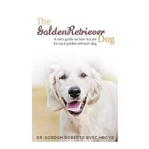 The Golden Retriever Dog： A Vet’s Guide on How to Care for Your Golden Retriever Dog
