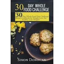 30 Day Whole Food Challenge： 30─Day Whole Food Diet Challenge Recipe Cookbook for Weight Loss Eat Healthy， Lose Weight!