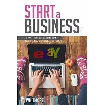 Start a Business： How to Work from Home Making Money Selling on Ebay