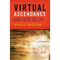 Virtual Ascendance： Video Games and the Remaking of Reality
