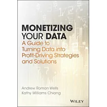 Monetizing Your Data： A Guide to Turning Data Into Profit─Driving Strategies and Solutions