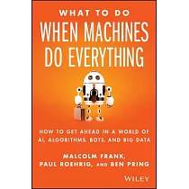 What to Do When Machines Do Everything： How to Get Ahead in a World of Ai， Algorithms， Bots， and Big Data