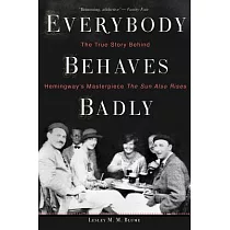 Everybody Behaves Badly： The True Story Behind Hemingway’s Masterpiece the Sun Also Rises