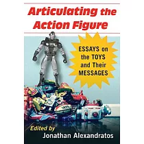 Articulating the Action Figure： Essays on the Toys and Their Messages