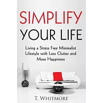 Simplify Your Life： Living a Stress Free Minimalist Lifestyle With Less Clutter and More Happiness