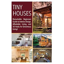 Tiny Houses： Remarkable Beginners Guide to Interior Design， Affordable Living， and 50 Hacks for Ginormous Living!