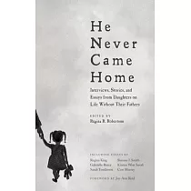 He Never Came Home： Interviews， Stories， and Essays from Daughters on Life Without Their Fathers