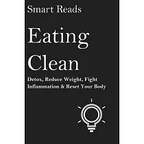 Eating Clean： Detox， Reduce Weight， Fight Inflammation and Reset Your Body