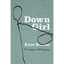 Down Girl： The Logic of Misogyny