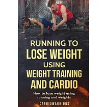 Running to Lose Weight Using Weight Training and Cardio： How to Lose Weight Using Running and Weights