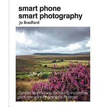 Smart Phone Smart Photography： Simple Techniques for Taking Incredible Pictures with iPhone and Android