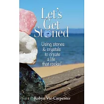 Let’s Get Stoned： Using Stones and Crystals to Create a Life That Rocks!