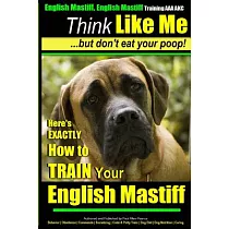 English Mastiff， English Mastiff Training AAA Akc Think Like Me， but Don’t Eat Your Poop!： Here’s Exactly How to Train Your En