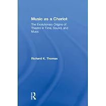 Music as a Chariot Music as a Chariot： The Evolutionary Origins of Theatre in Time， Sound， and Music the Evolutionary Origins of Theatre in Time， Soun