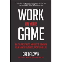 Work on Your Game： Use the Pro Athlete Mindset to Dominate Your Game in Business， Sports， and Life