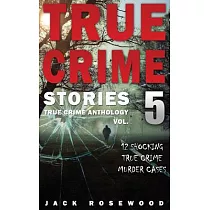True Crime Stories Volume 5： 12 Shocking True Crime Murder Cases