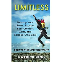 Limitless： Destroy Your Fears， Escape Your Comfort Zone， and Conquer Any Goal： Create the Life You Want