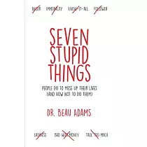 Seven Stupid Things People Do to Mess Up Their Lives： And How Not to Do Them