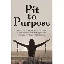 Pit to Purpose： God Has Purpose for Your Pain， a Reason for Your Struggle， and Reward for Your Faithfulness