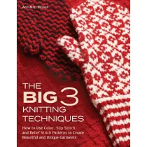 The Big 3 Knitting Techniques： How to Use Color， Slip Stitch， and Relief Stitch Patterns to Create Beautiful and Unique Garments